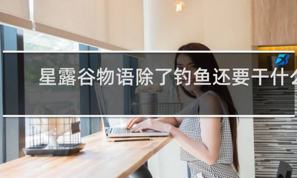 星露谷物语除了钓鱼还要干什么