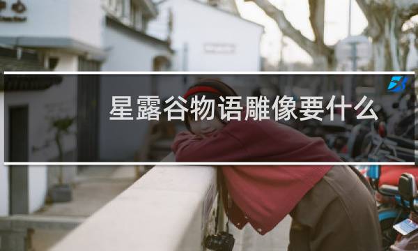 星露谷物语雕像要什么