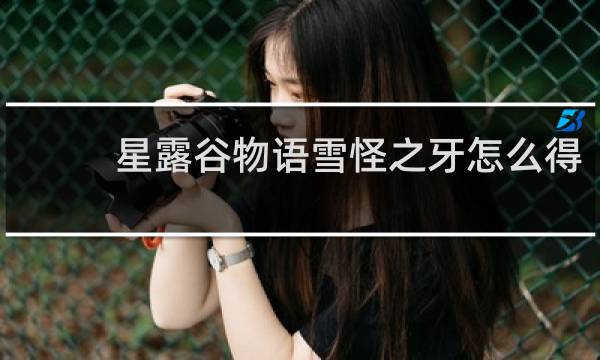 星露谷物语雪怪之牙怎么得