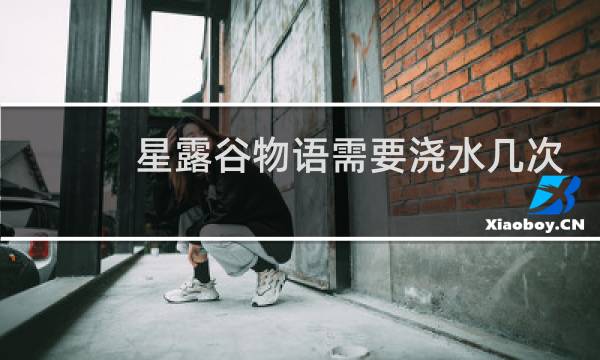 星露谷物语需要浇水几次