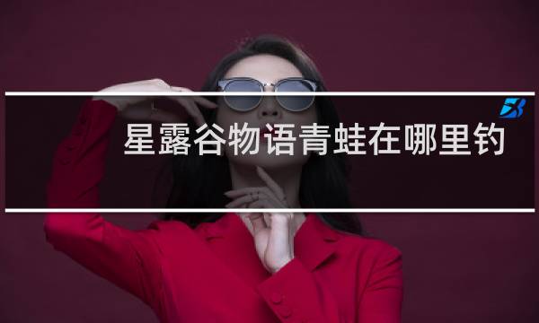 星露谷物语青蛙在哪里钓