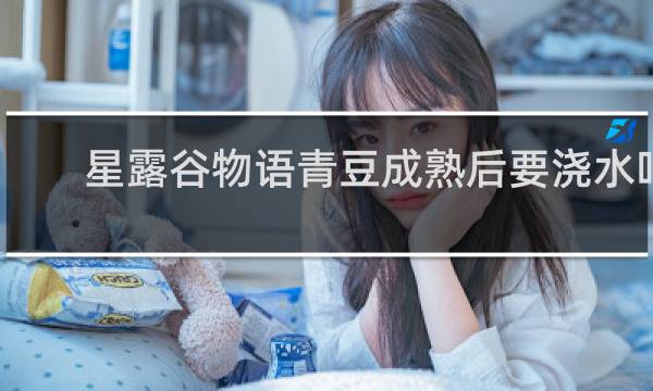 星露谷物语青豆成熟后要浇水吗