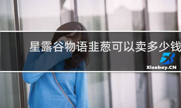 星露谷物语韭葱可以卖多少钱