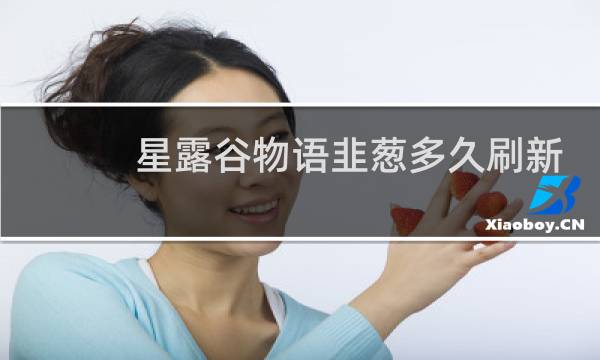 星露谷物语韭葱多久刷新