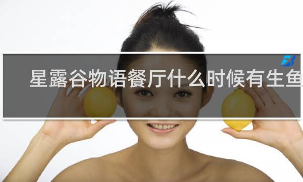 星露谷物语餐厅什么时候有生鱼片