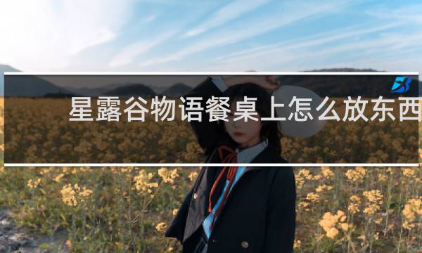 星露谷物语餐桌上怎么放东西