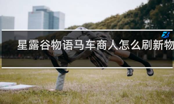星露谷物语马车商人怎么刷新物品