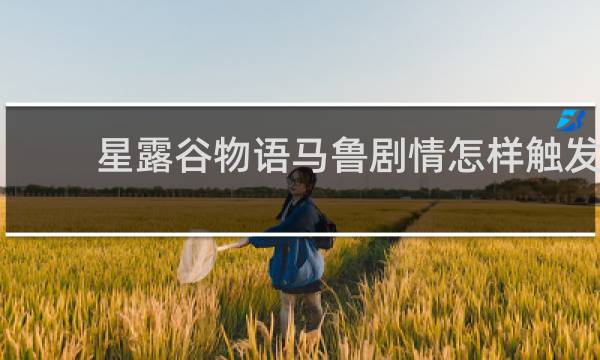 星露谷物语马鲁剧情怎样触发