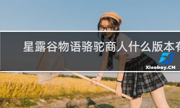 星露谷物语骆驼商人什么版本有