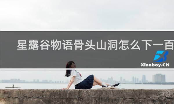 星露谷物语骨头山洞怎么下一百层