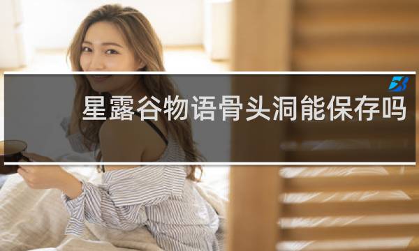 星露谷物语骨头洞能保存吗