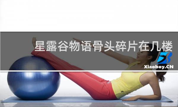 星露谷物语骨头碎片在几楼