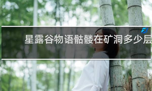 星露谷物语骷髅在矿洞多少层