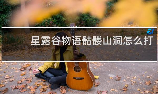 星露谷物语骷髅山洞怎么打