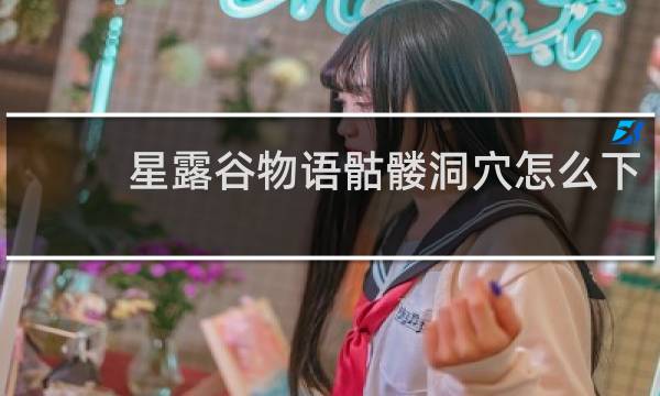 星露谷物语骷髅洞穴怎么下