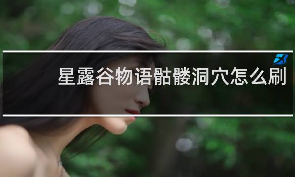 星露谷物语骷髅洞穴怎么刷