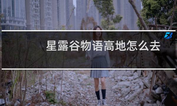 星露谷物语高地怎么去