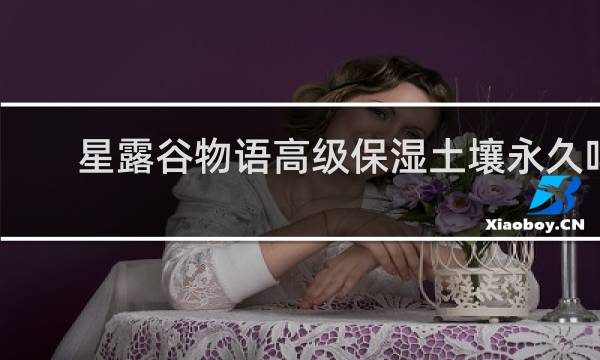 星露谷物语高级保湿土壤永久吗