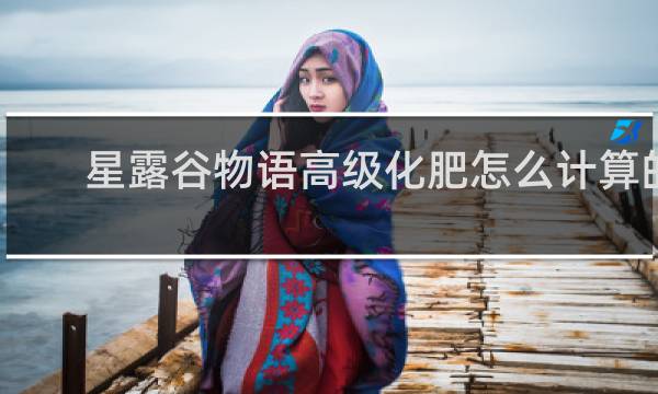 星露谷物语高级化肥怎么计算的