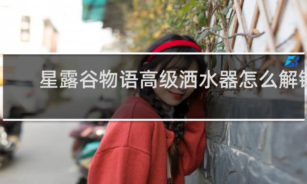 星露谷物语高级洒水器怎么解锁