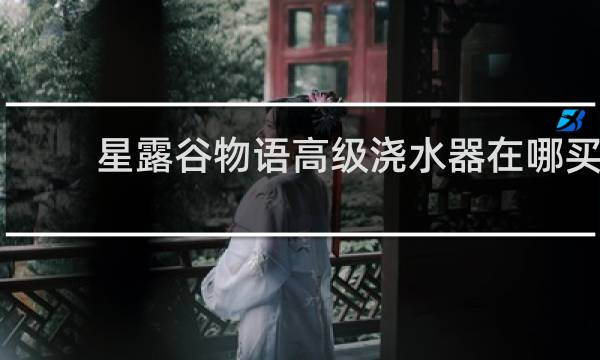 星露谷物语高级浇水器在哪买