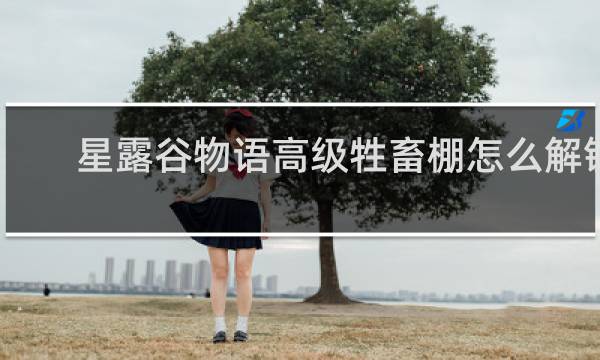 星露谷物语高级牲畜棚怎么解锁