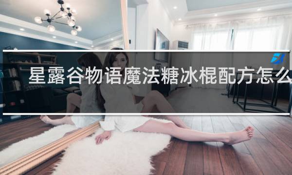 星露谷物语魔法糖冰棍配方怎么得