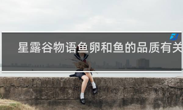 星露谷物语鱼卵和鱼的品质有关吗