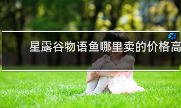 星露谷物语鱼哪里卖的价格高