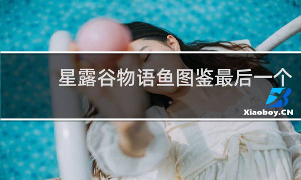 星露谷物语鱼图鉴最后一个