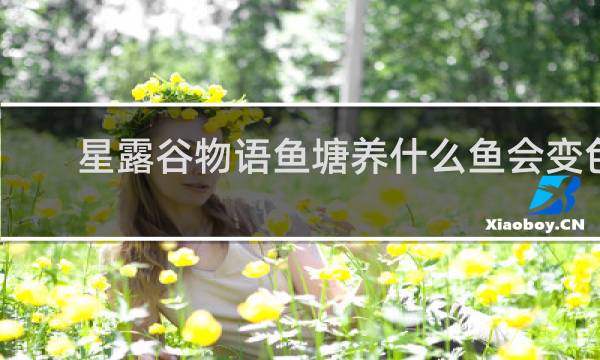 星露谷物语鱼塘养什么鱼会变色