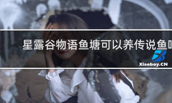 星露谷物语鱼塘可以养传说鱼吗