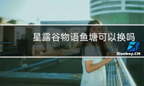 星露谷物语鱼塘可以换吗