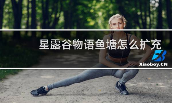 星露谷物语鱼塘怎么扩充