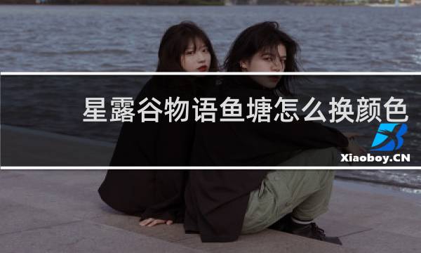 星露谷物语鱼塘怎么换颜色