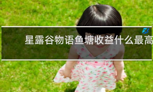 星露谷物语鱼塘收益什么最高