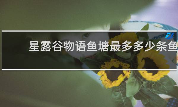 星露谷物语鱼塘最多多少条鱼