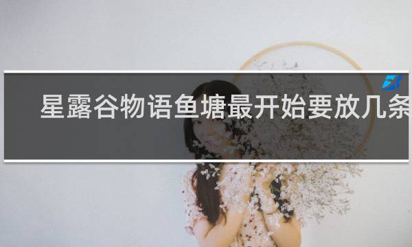 星露谷物语鱼塘最开始要放几条鱼