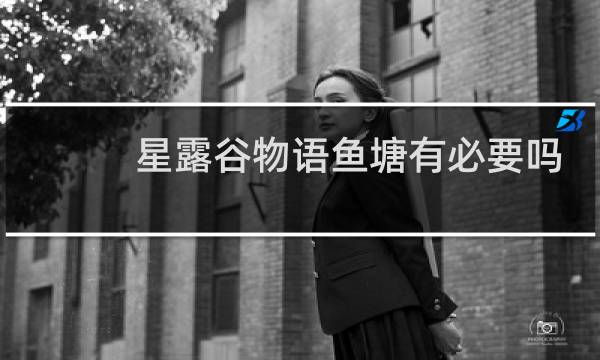 星露谷物语鱼塘有必要吗