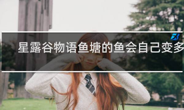 星露谷物语鱼塘的鱼会自己变多吗