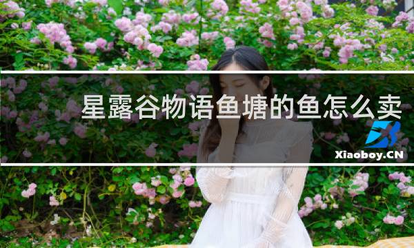 星露谷物语鱼塘的鱼怎么卖