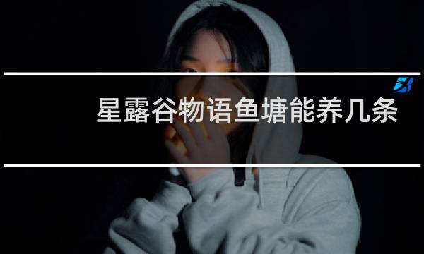 星露谷物语鱼塘能养几条