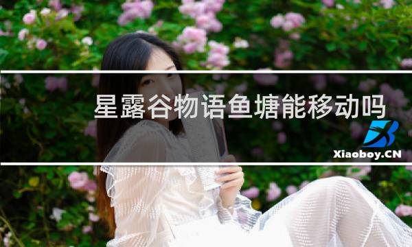 星露谷物语鱼塘能移动吗