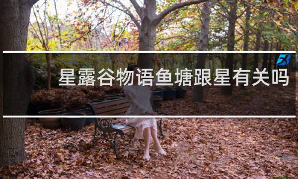 星露谷物语鱼塘跟星有关吗