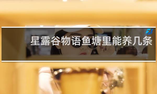 星露谷物语鱼塘里能养几条