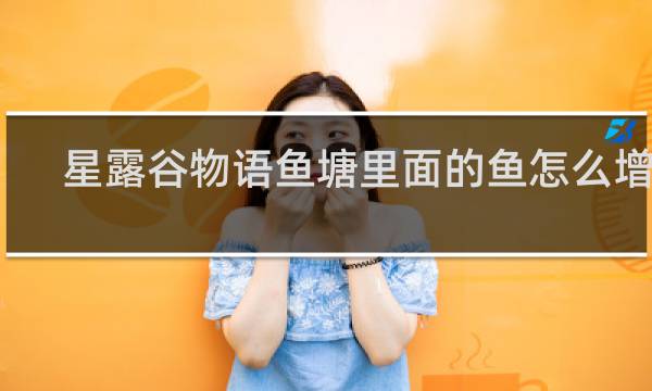 星露谷物语鱼塘里面的鱼怎么增加