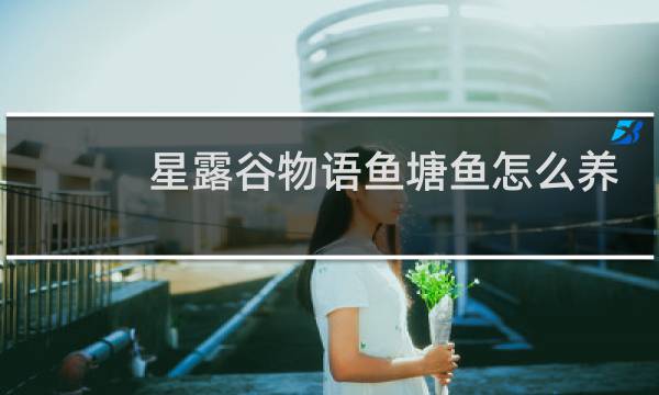 星露谷物语鱼塘鱼怎么养