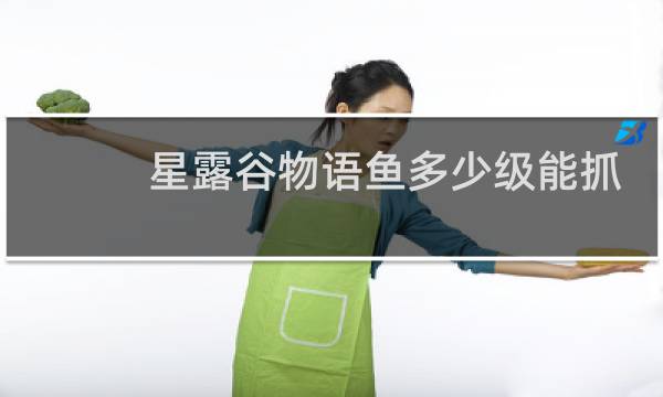 星露谷物语鱼多少级能抓