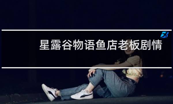 星露谷物语鱼店老板剧情