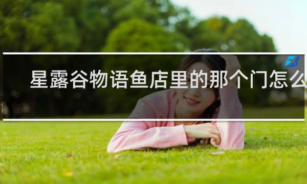 星露谷物语鱼店里的那个门怎么开